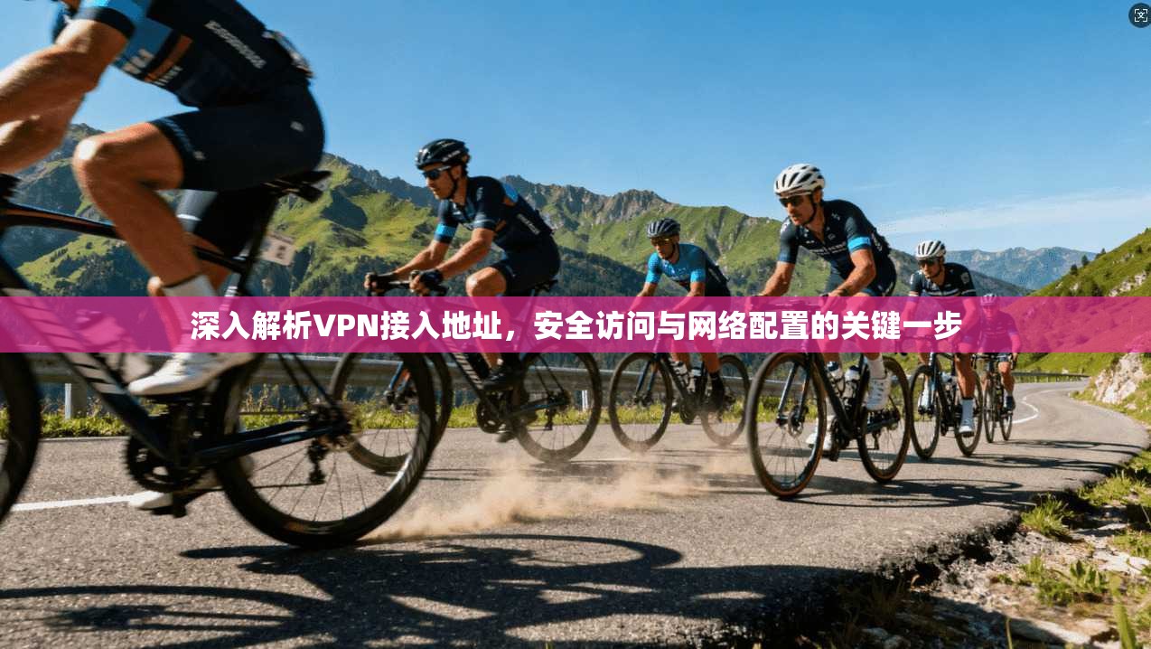 深入解析VPN接入地址，安全访问与网络配置的关键一步  第1张