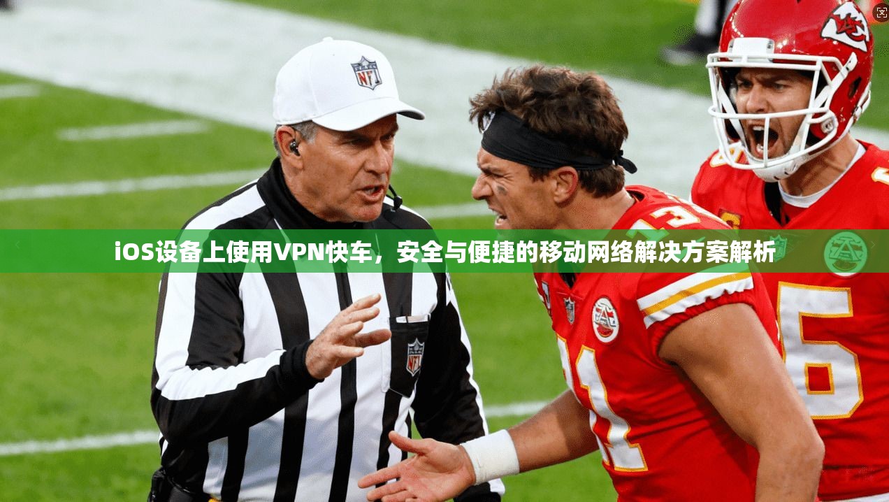 iOS设备上使用VPN快车，安全与便捷的移动网络解决方案解析  第1张
