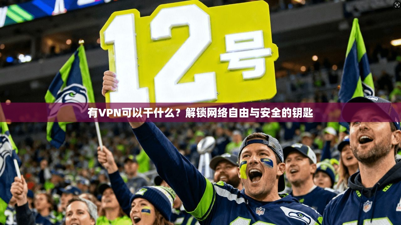 有VPN可以干什么？解锁网络自由与安全的钥匙  第1张