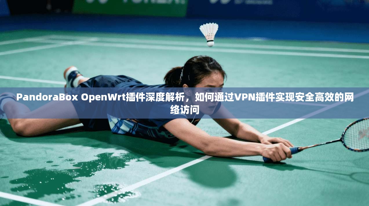 PandoraBox OpenWrt插件深度解析，如何通过VPN插件实现安全高效的网络访问  第1张