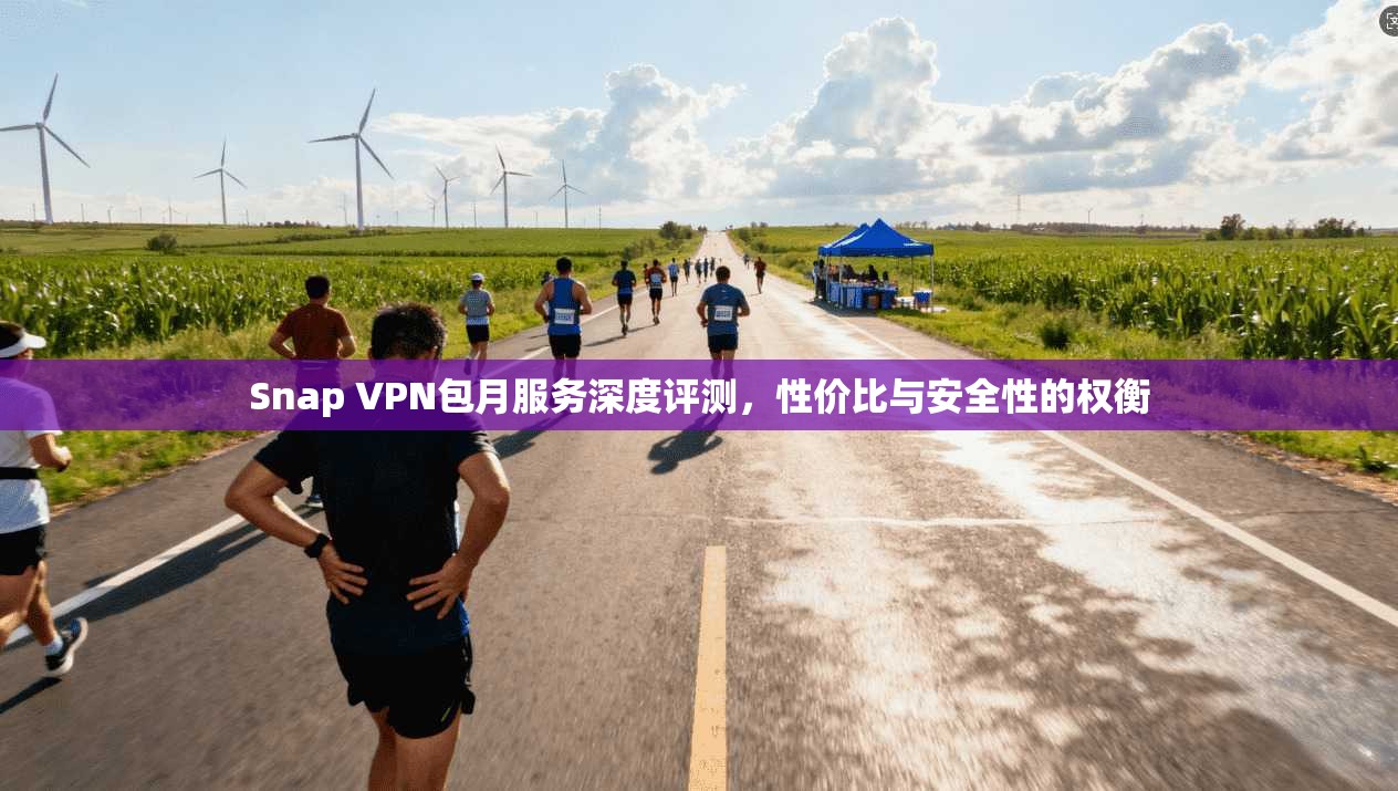 Snap VPN包月服务深度评测，性价比与安全性的权衡  第1张