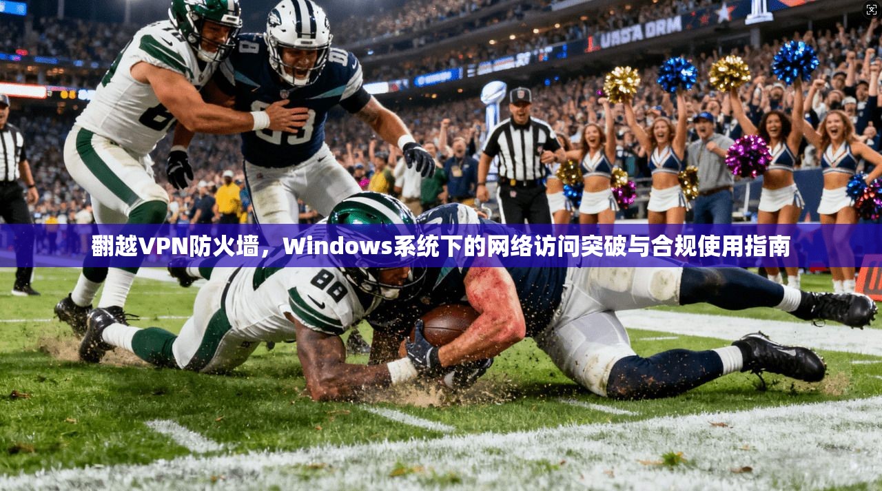 翻越VPN防火墙，Windows系统下的网络访问突破与合规使用指南  第1张