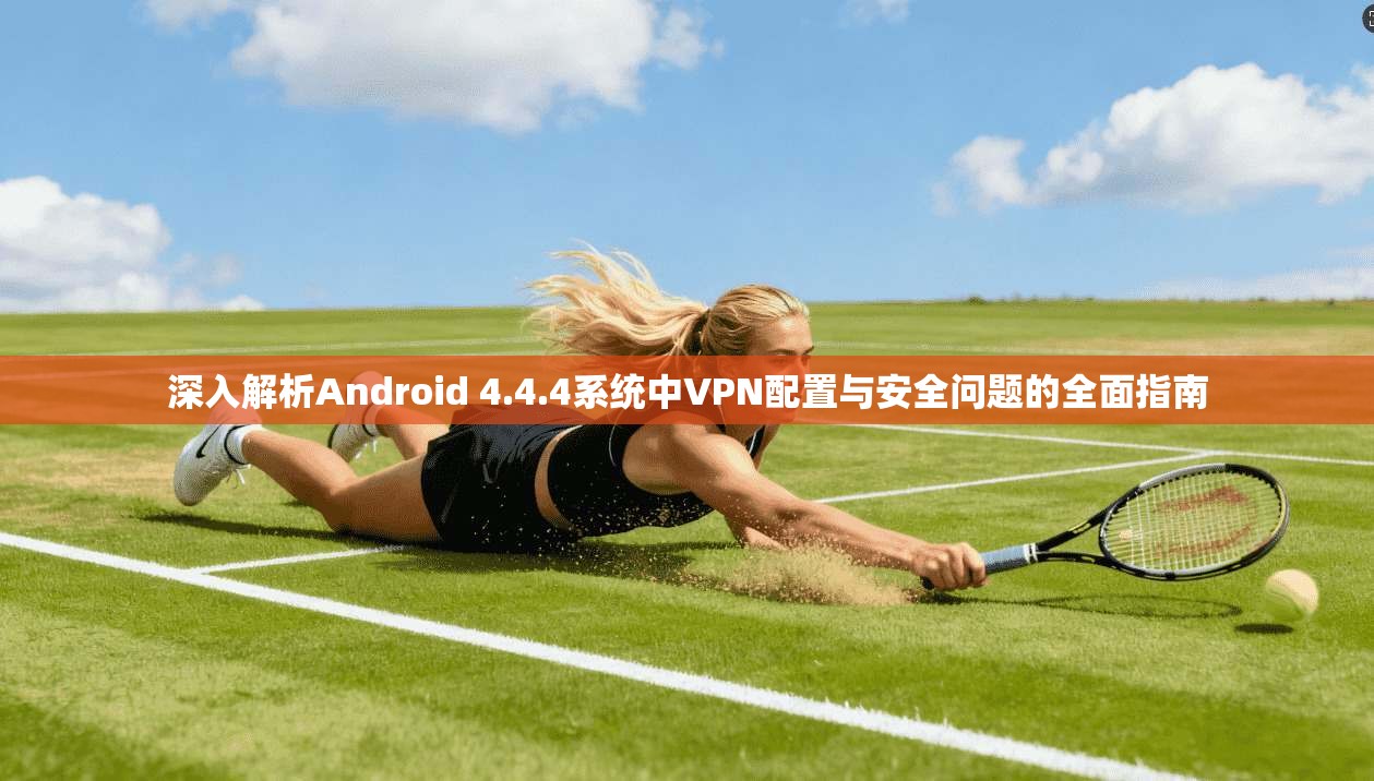 深入解析Android 4.4.4系统中VPN配置与安全问题的全面指南  第1张