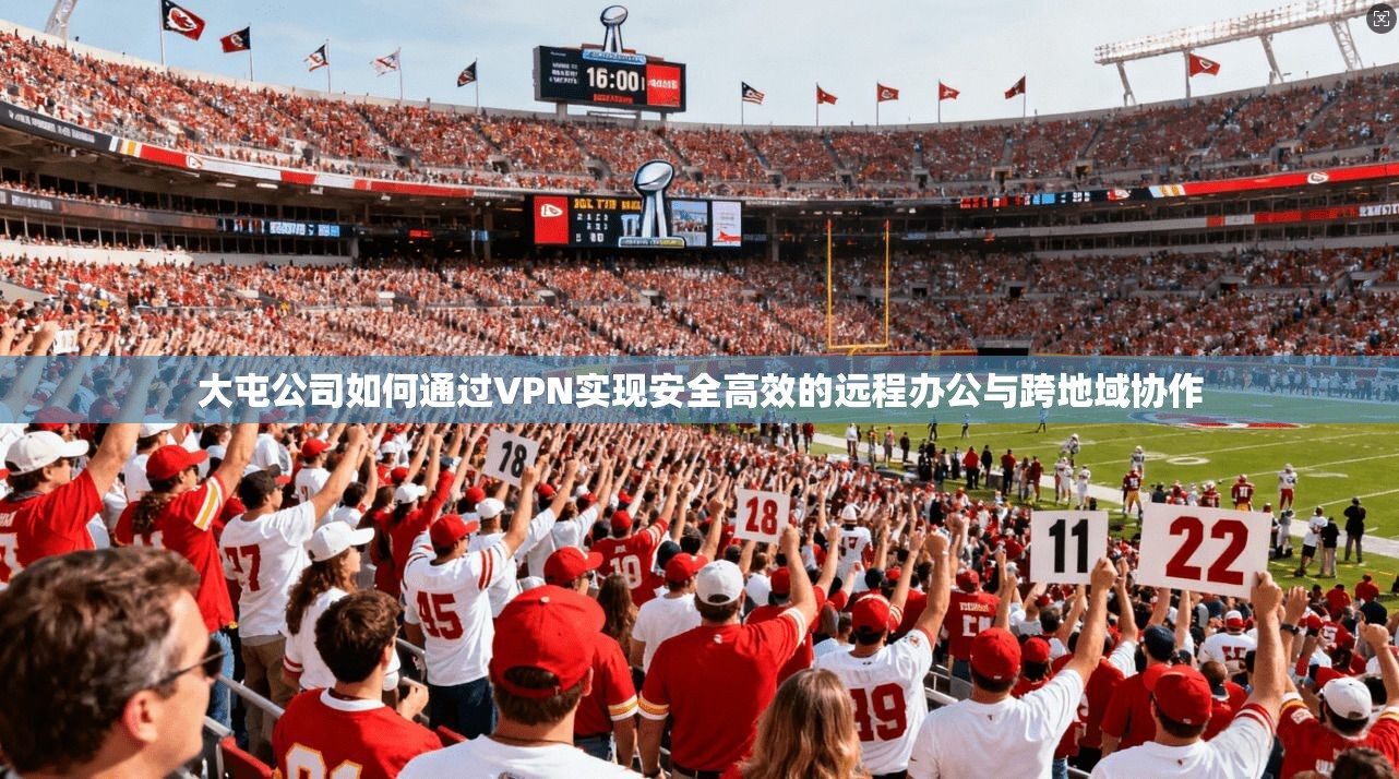 大屯公司如何通过VPN实现安全高效的远程办公与跨地域协作  第1张