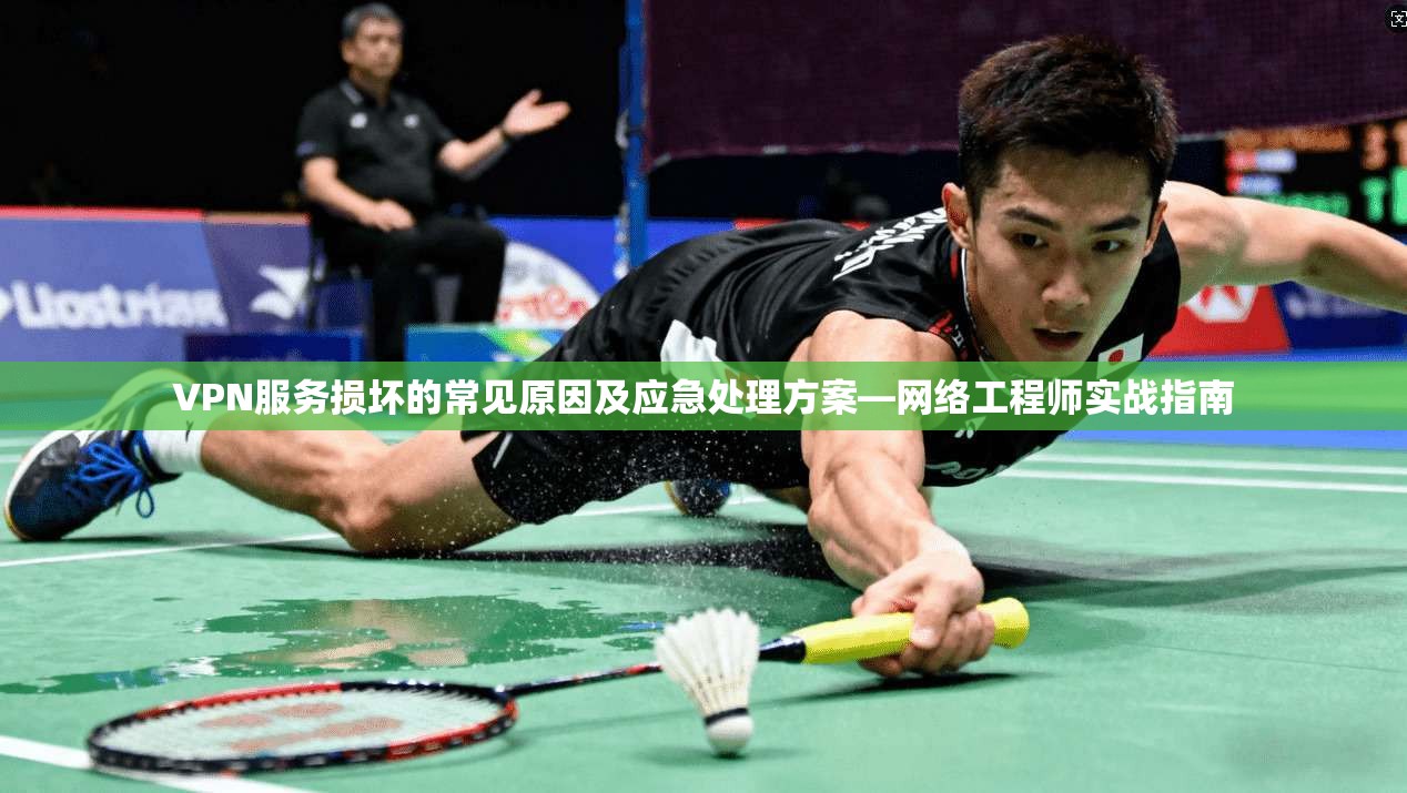VPN服务损坏的常见原因及应急处理方案—网络工程师实战指南  第1张