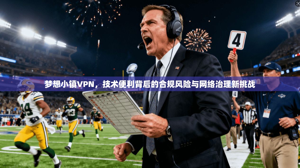 梦想小镇VPN，技术便利背后的合规风险与网络治理新挑战  第1张