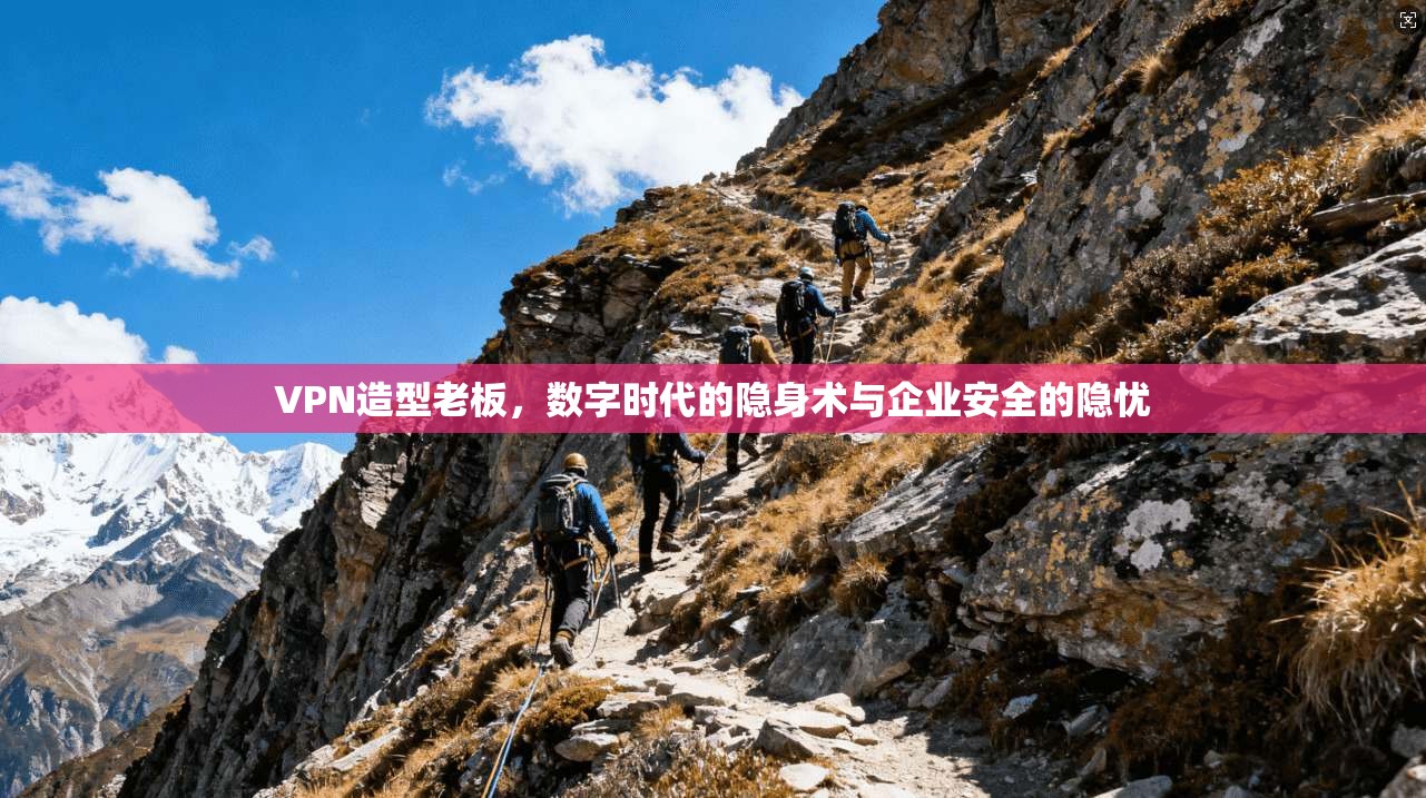 VPN造型老板，数字时代的隐身术与企业安全的隐忧  第1张