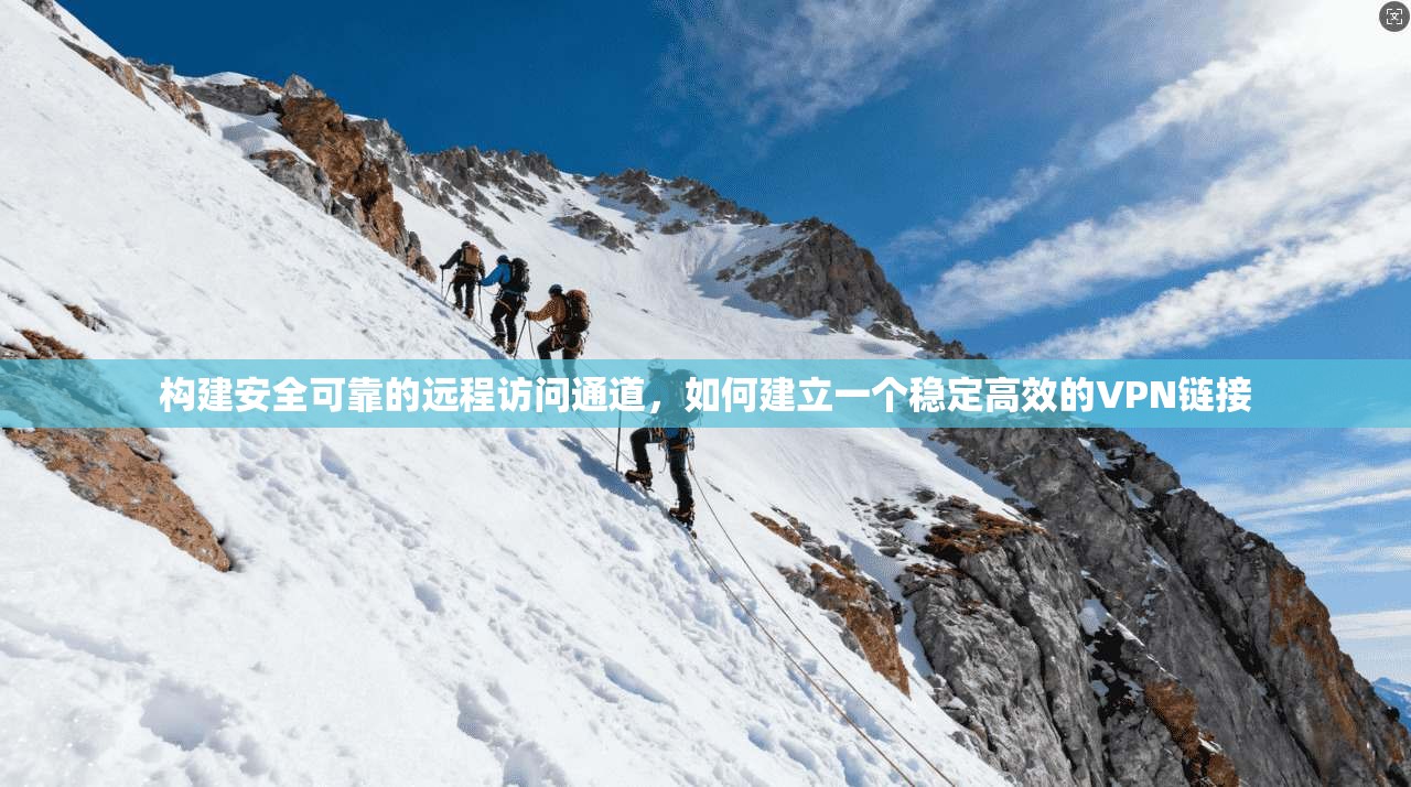 构建安全可靠的远程访问通道，如何建立一个稳定高效的VPN链接  第1张