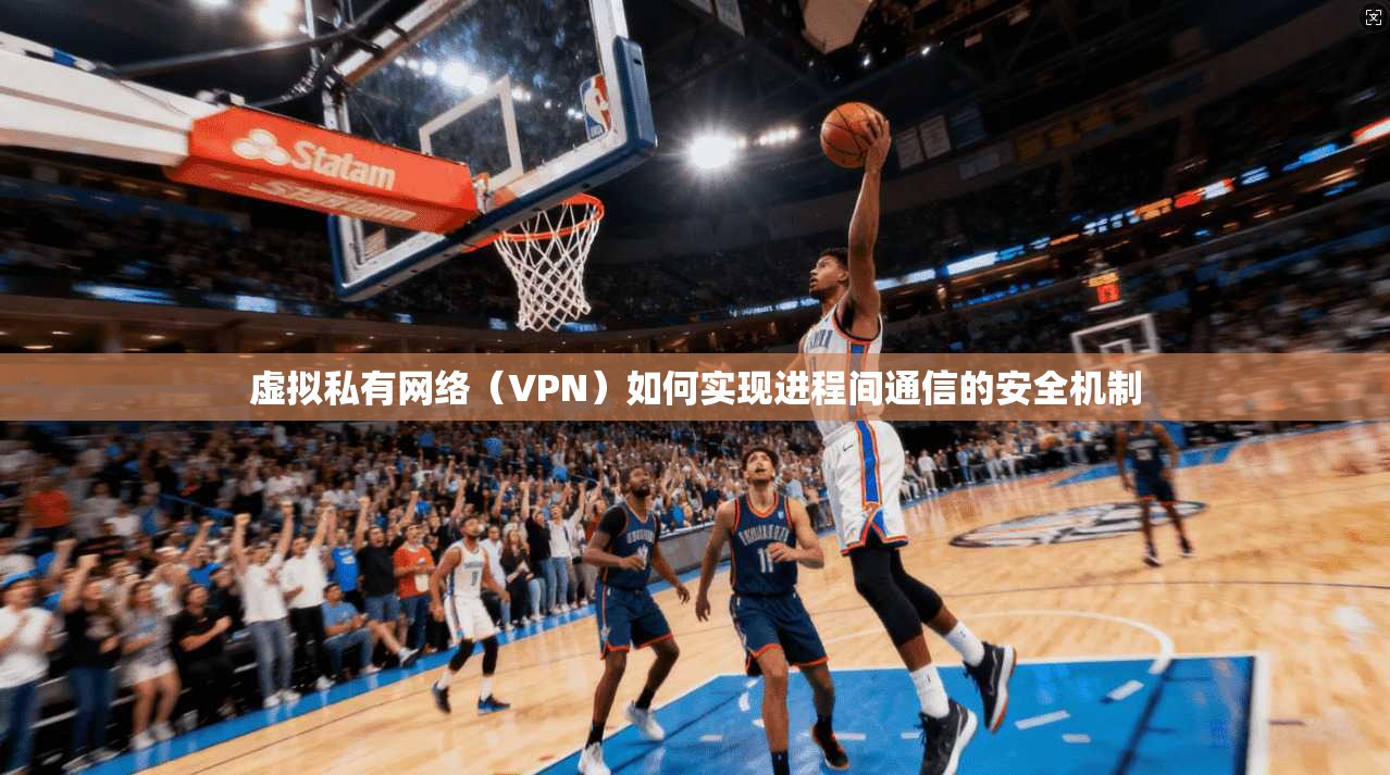 虚拟私有网络（VPN）如何实现进程间通信的安全机制  第1张