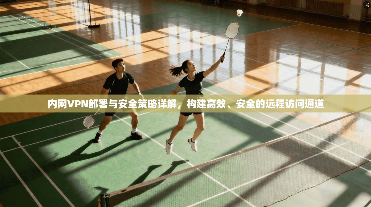 内网VPN部署与安全策略详解，构建高效、安全的远程访问通道  第1张