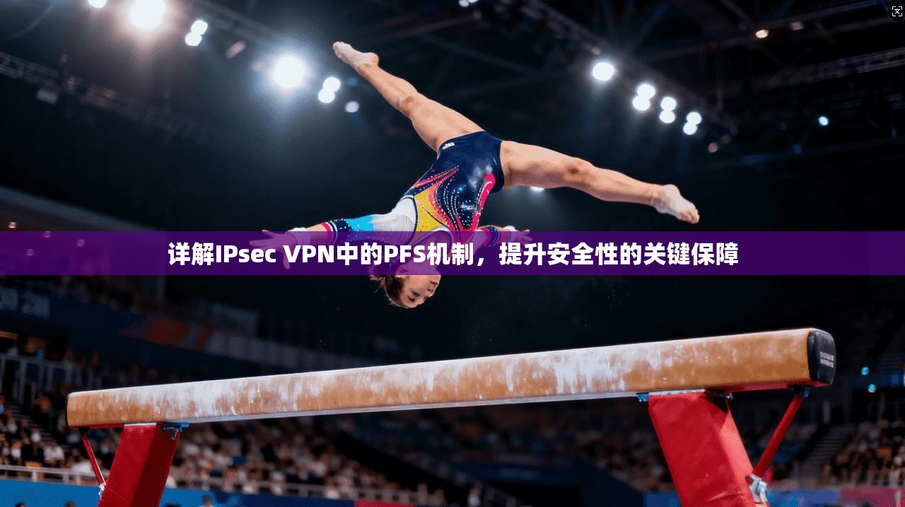 详解IPsec VPN中的PFS机制，提升安全性的关键保障  第1张