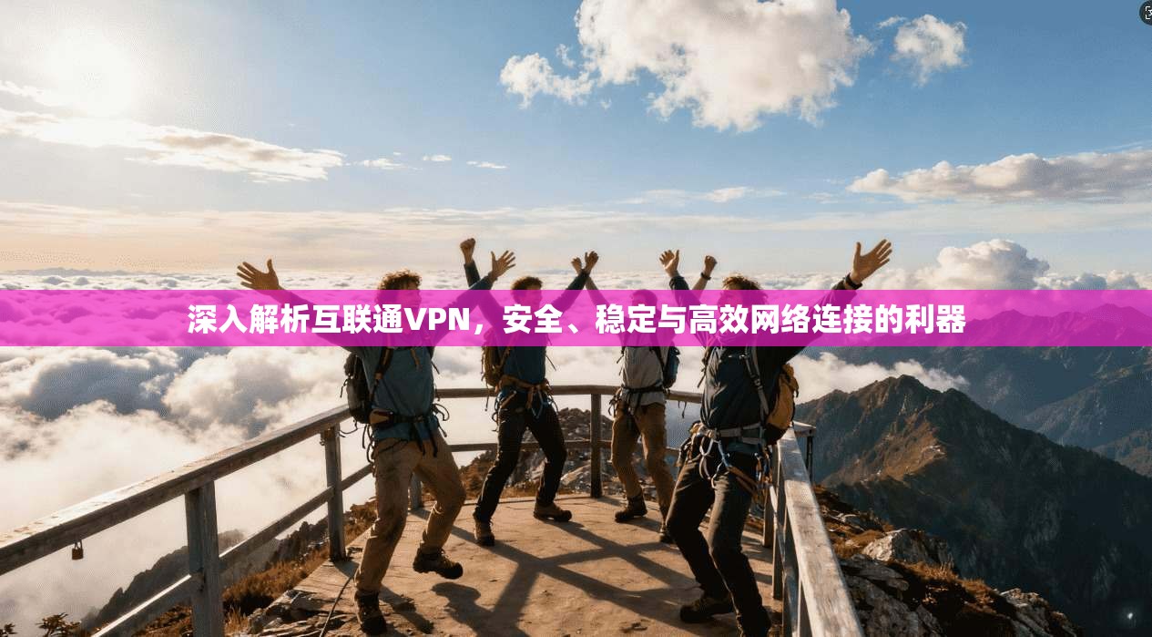 深入解析互联通VPN，安全、稳定与高效网络连接的利器  第1张