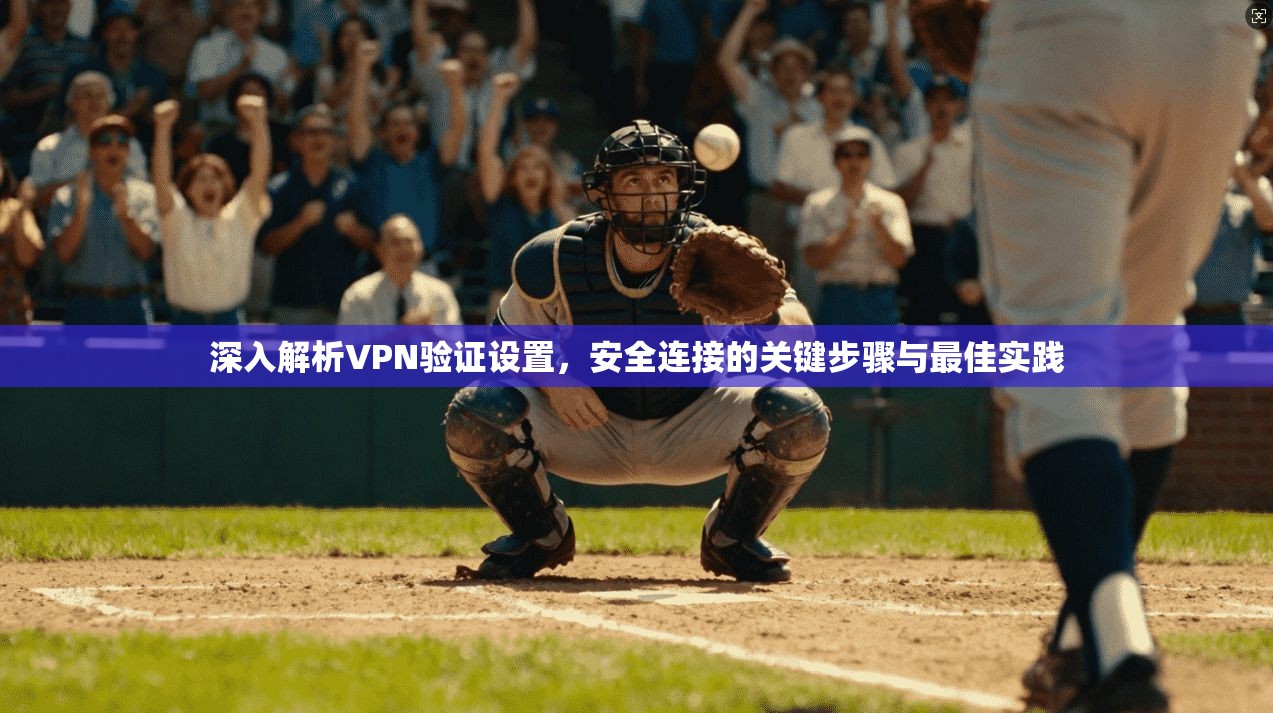 深入解析VPN验证设置，安全连接的关键步骤与最佳实践  第1张