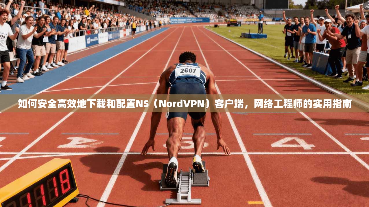 如何安全高效地下载和配置NS（NordVPN）客户端，网络工程师的实用指南  第1张