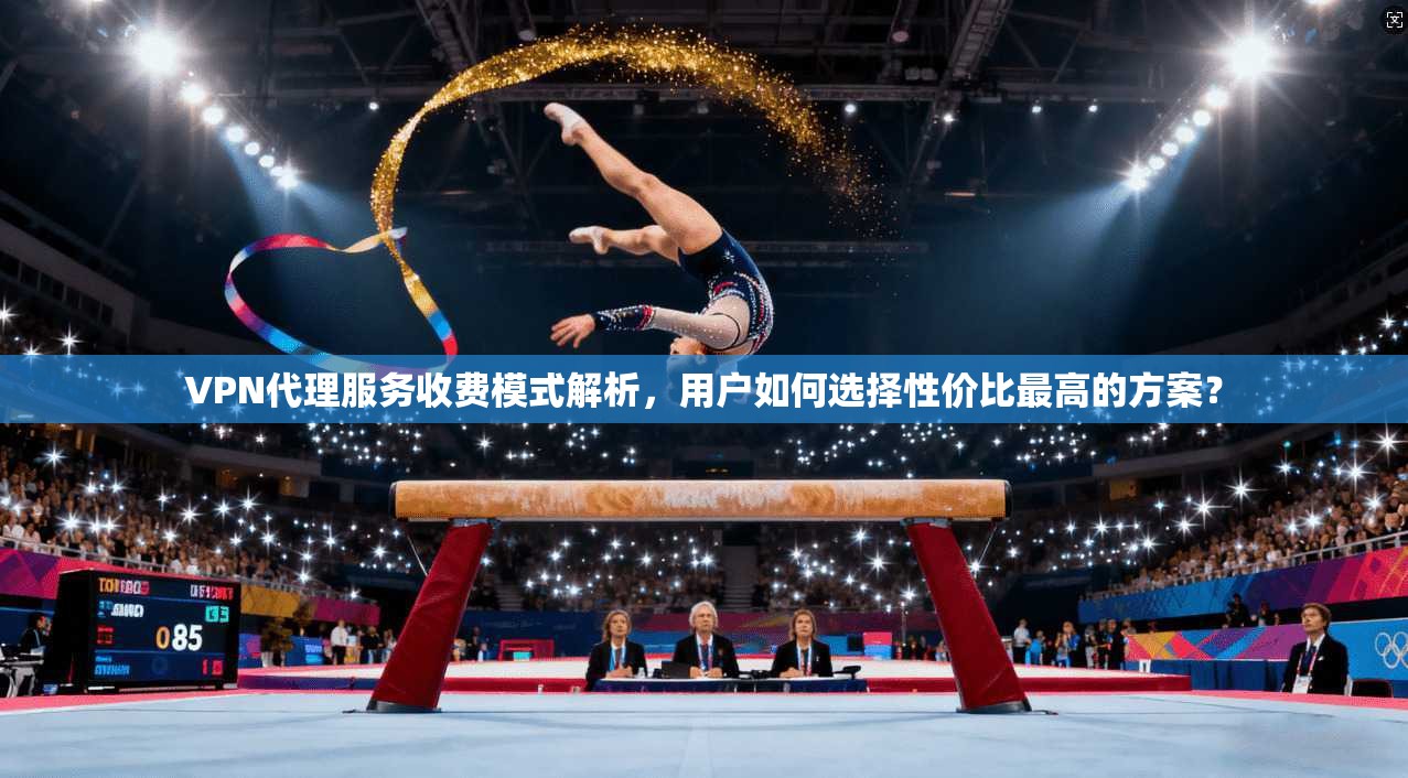 VPN代理服务收费模式解析，用户如何选择性价比最高的方案？  第1张