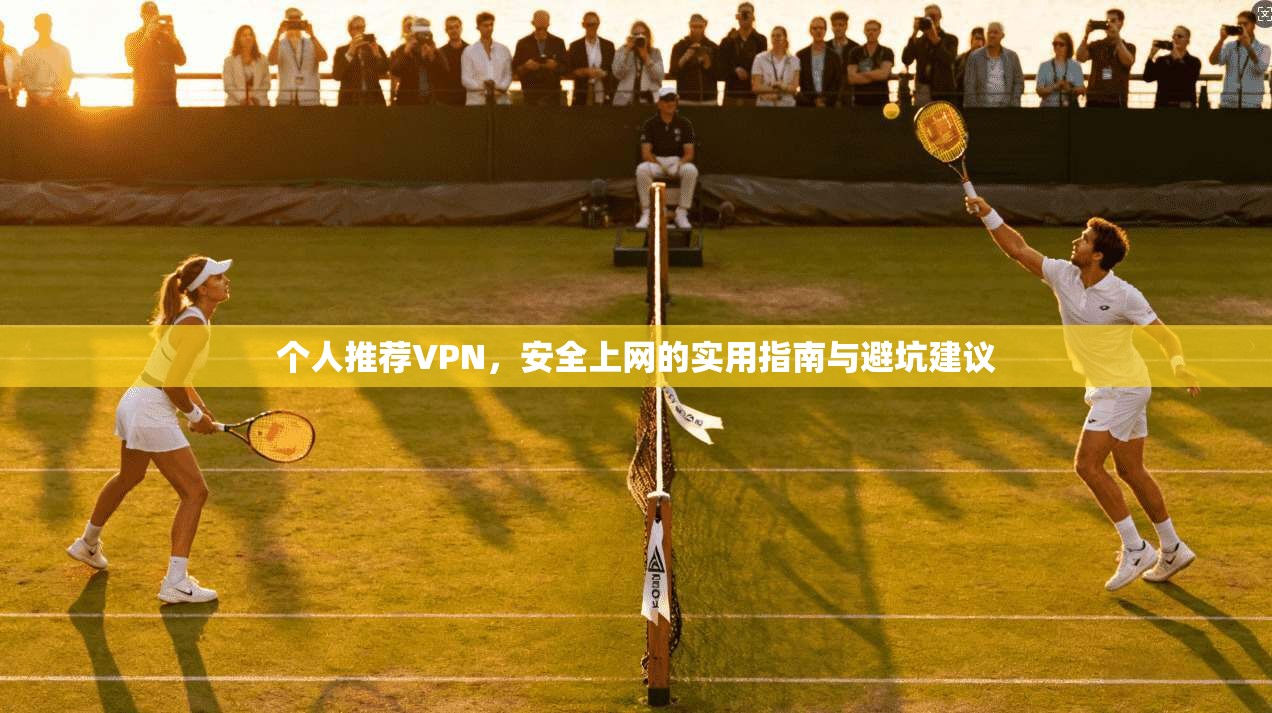 个人推荐VPN，安全上网的实用指南与避坑建议  第1张