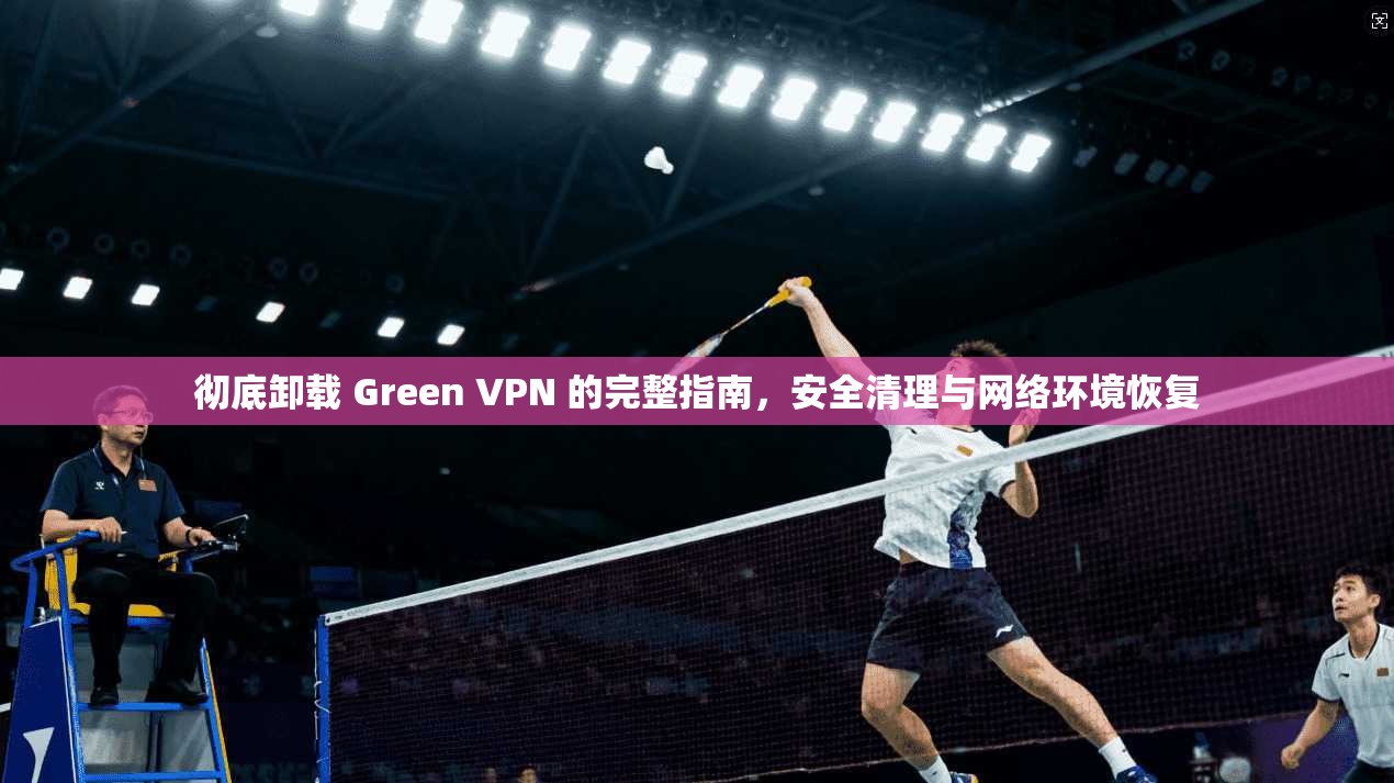 彻底卸载 Green VPN 的完整指南，安全清理与网络环境恢复  第1张
