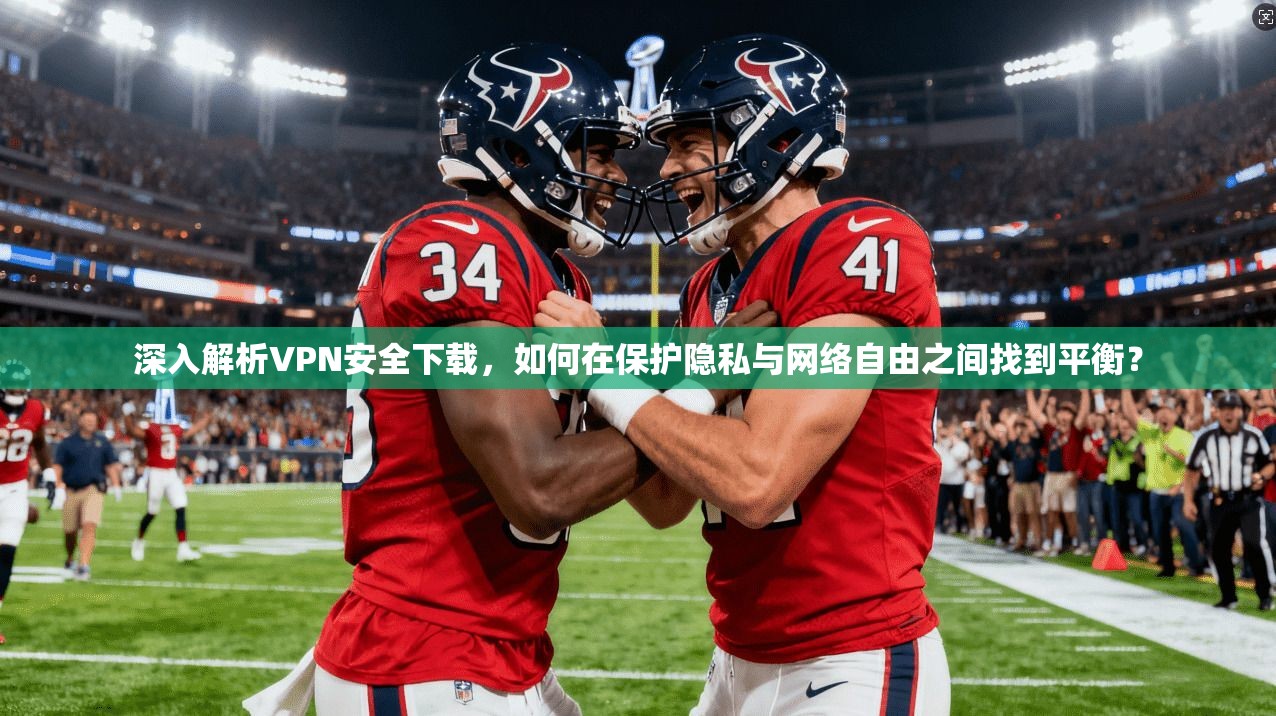 深入解析VPN安全下载，如何在保护隐私与网络自由之间找到平衡？  第1张