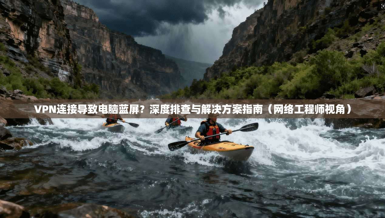 VPN连接导致电脑蓝屏？深度排查与解决方案指南（网络工程师视角）  第1张