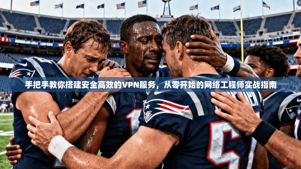 手把手教你搭建安全高效的VPN服务，从零开始的网络工程师实战指南  第1张
