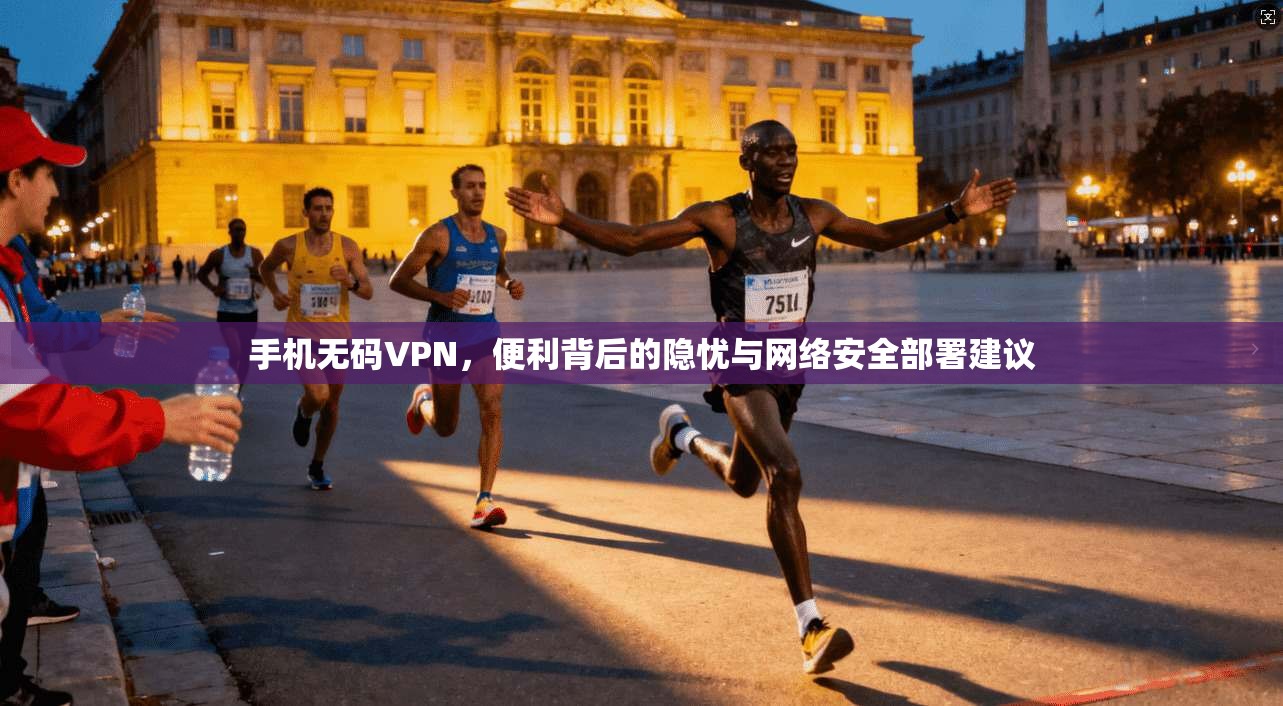 手机无码VPN，便利背后的隐忧与网络安全部署建议  第1张