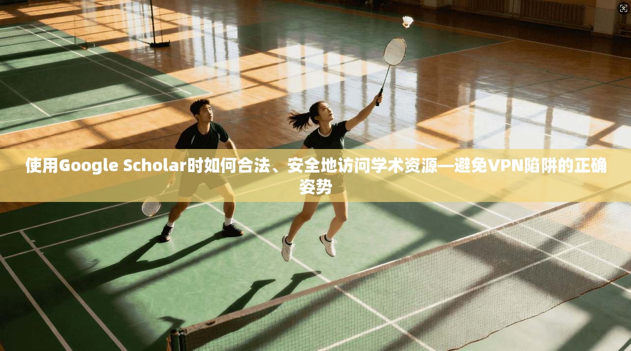 使用Google Scholar时如何合法、安全地访问学术资源—避免VPN陷阱的正确姿势  第1张
