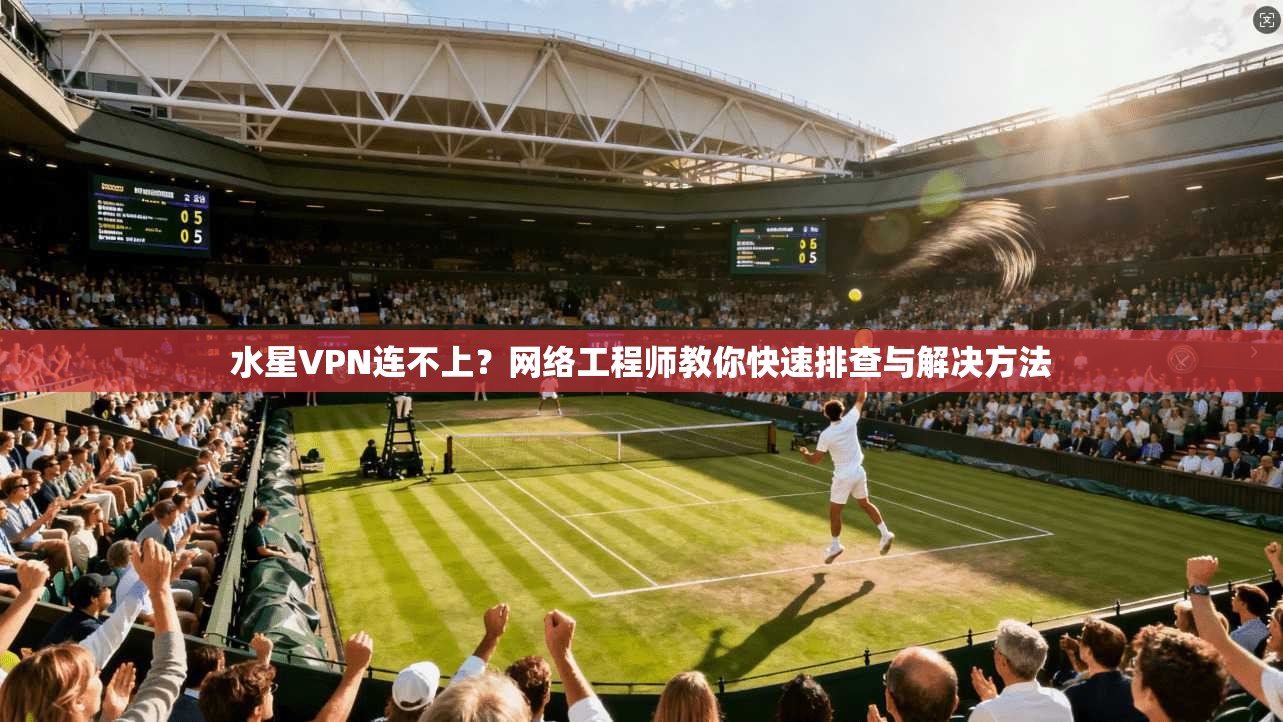 水星VPN连不上？网络工程师教你快速排查与解决方法  第1张