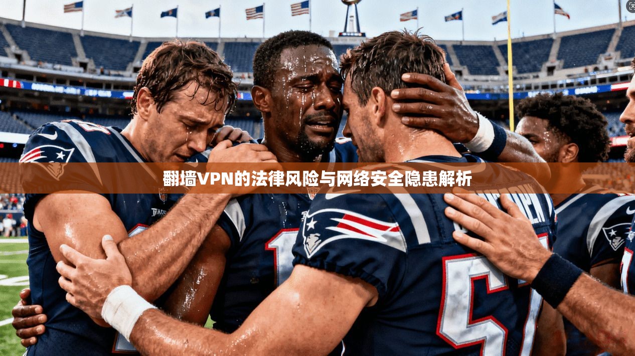 翻墙VPN的法律风险与网络安全隐患解析  第1张