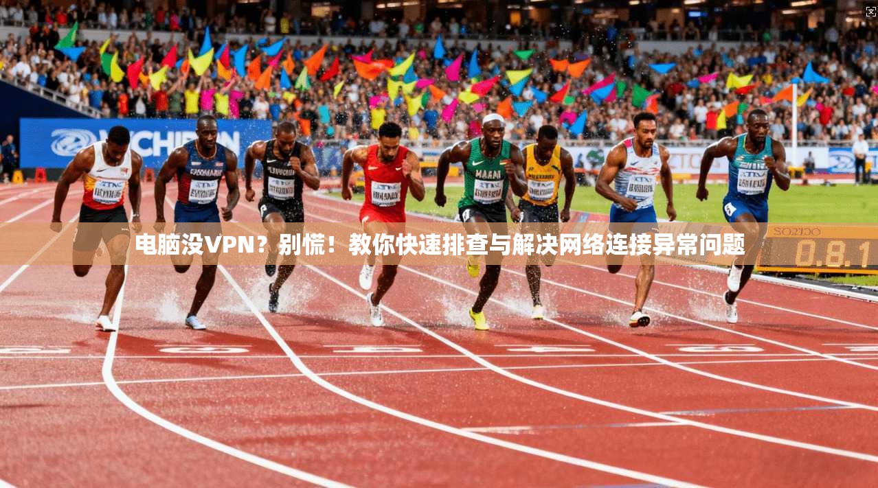 电脑没VPN？别慌！教你快速排查与解决网络连接异常问题  第1张