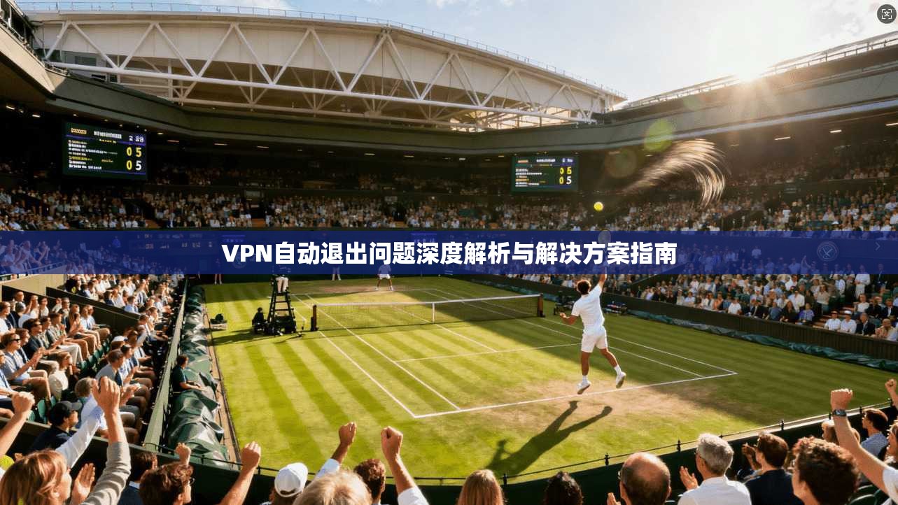 VPN自动退出问题深度解析与解决方案指南  第1张