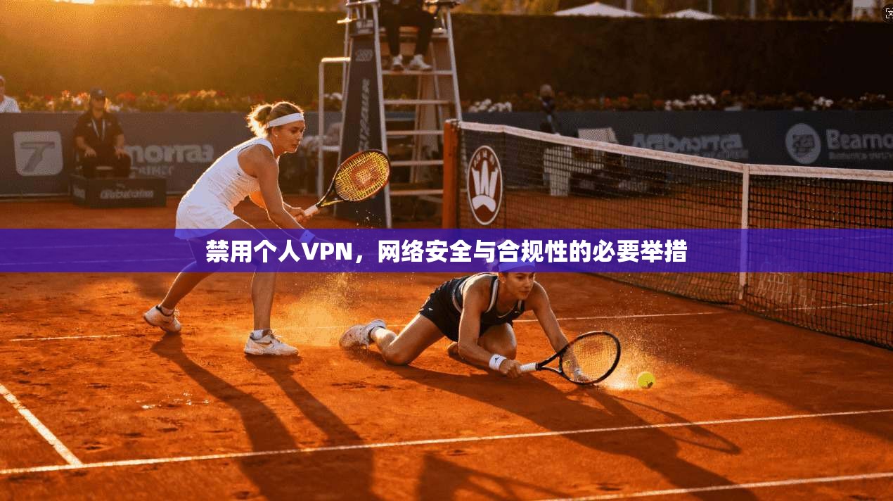 禁用个人VPN，网络安全与合规性的必要举措  第1张