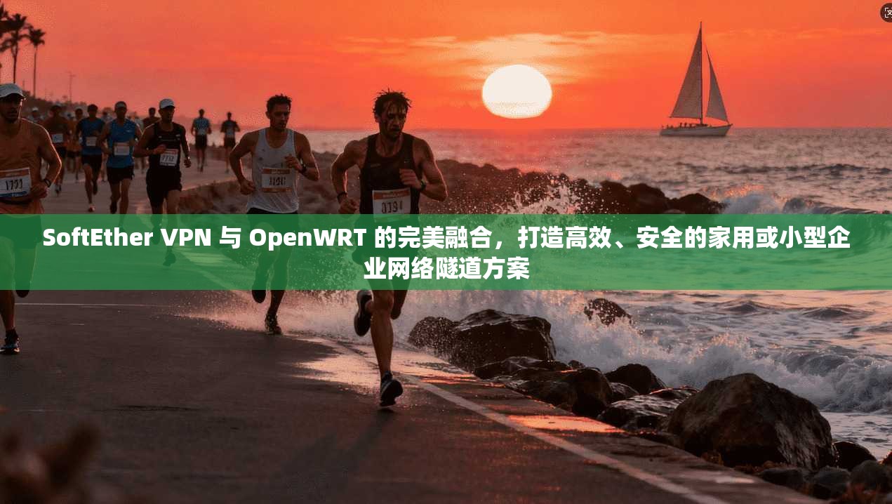 SoftEther VPN 与 OpenWRT 的完美融合，打造高效、安全的家用或小型企业网络隧道方案  第1张