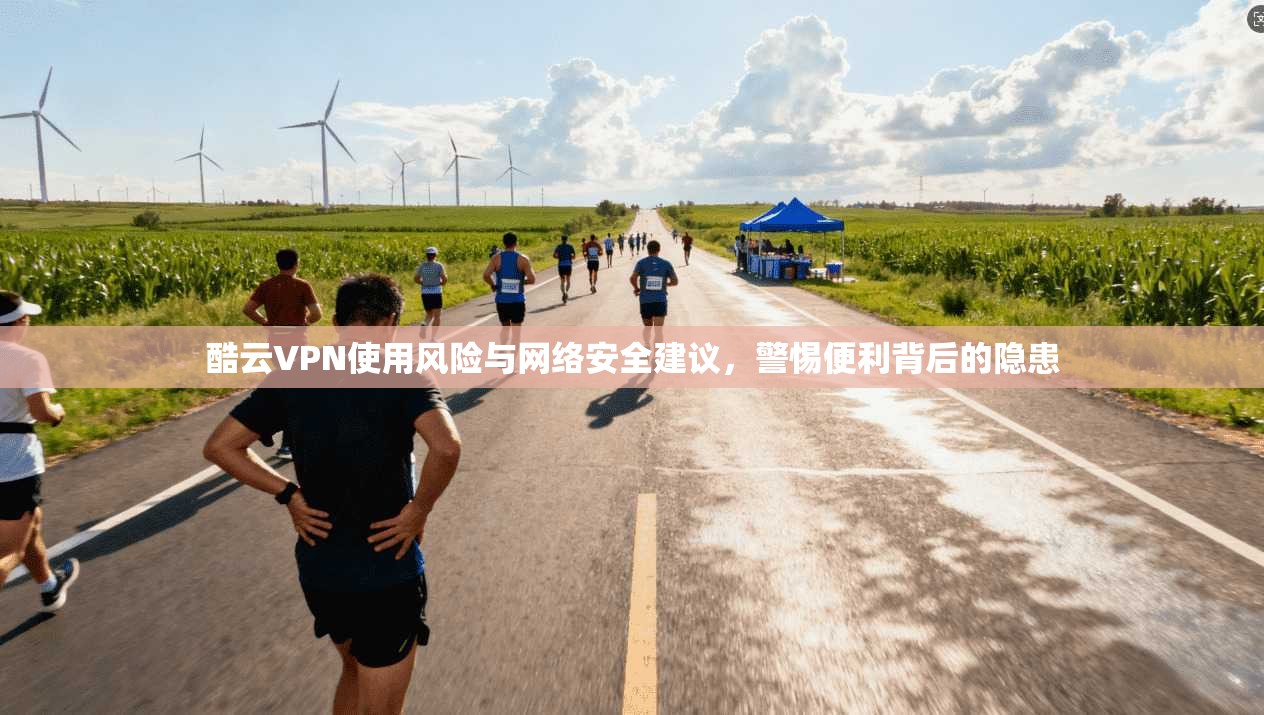 酷云VPN使用风险与网络安全建议，警惕便利背后的隐患  第1张