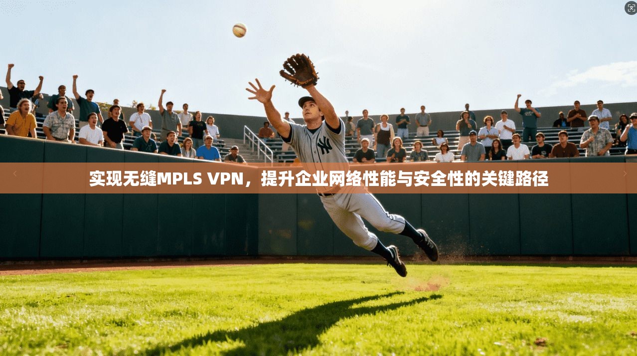 实现无缝MPLS VPN，提升企业网络性能与安全性的关键路径  第1张