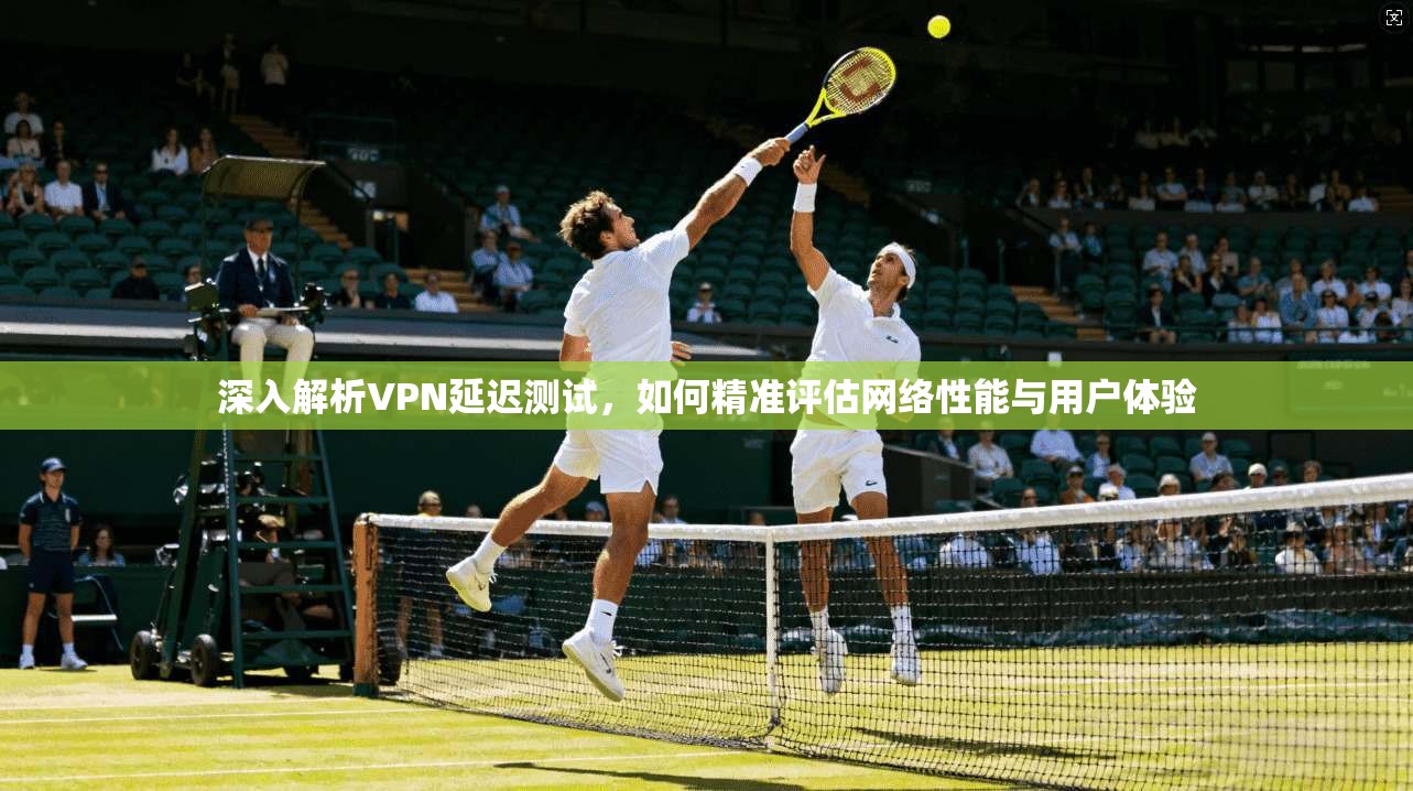 深入解析VPN延迟测试，如何精准评估网络性能与用户体验  第1张