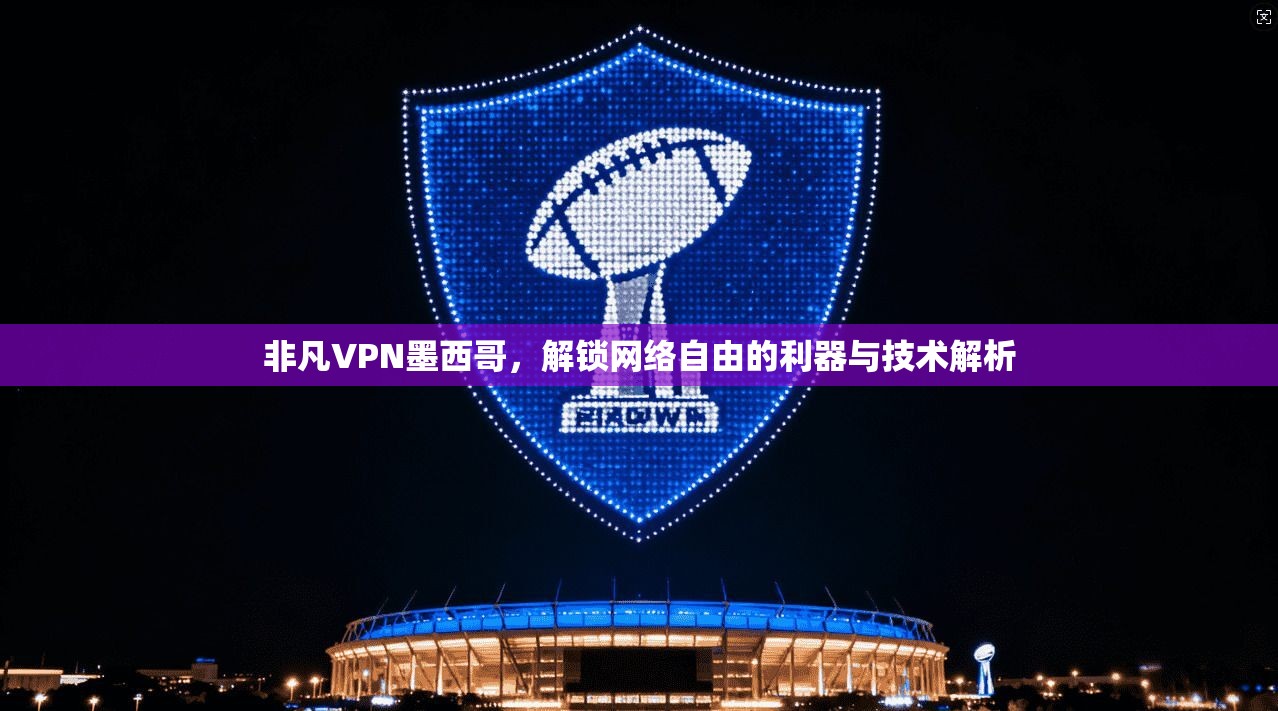 非凡VPN墨西哥，解锁网络自由的利器与技术解析  第1张