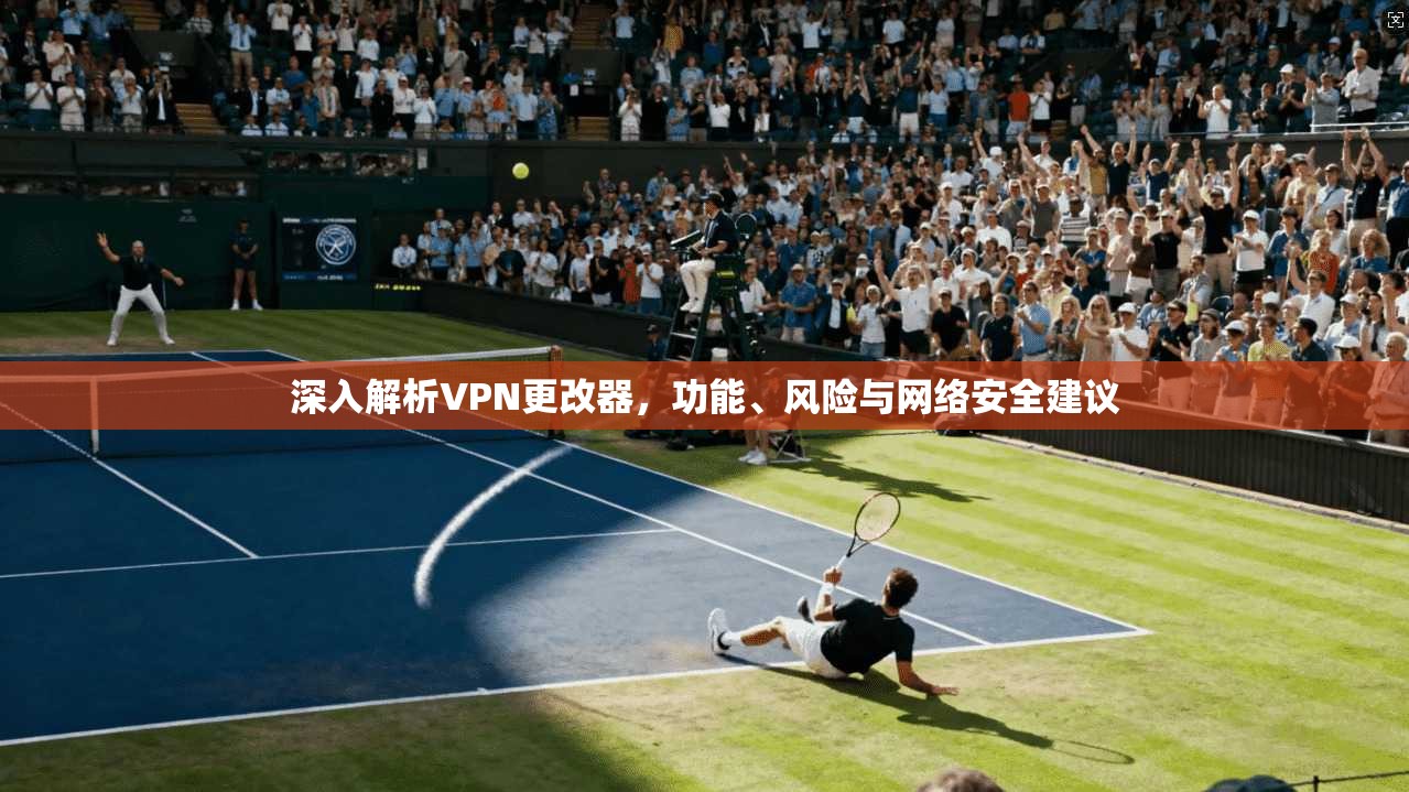 深入解析VPN更改器，功能、风险与网络安全建议  第1张