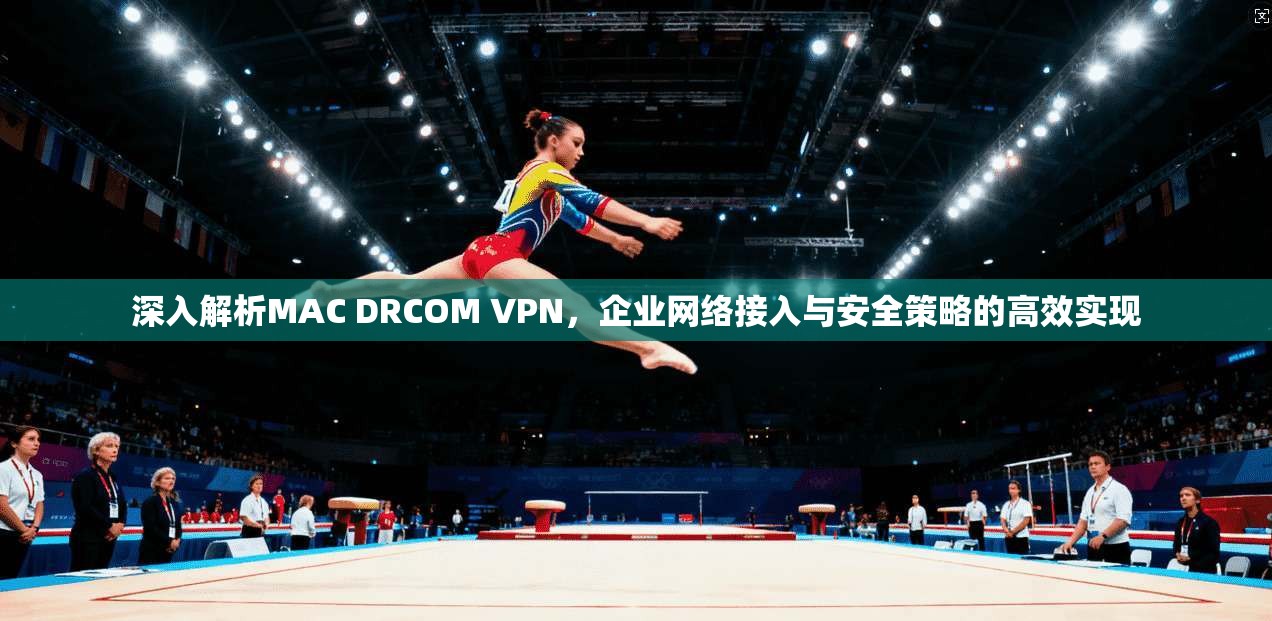 深入解析MAC DRCOM VPN，企业网络接入与安全策略的高效实现  第1张