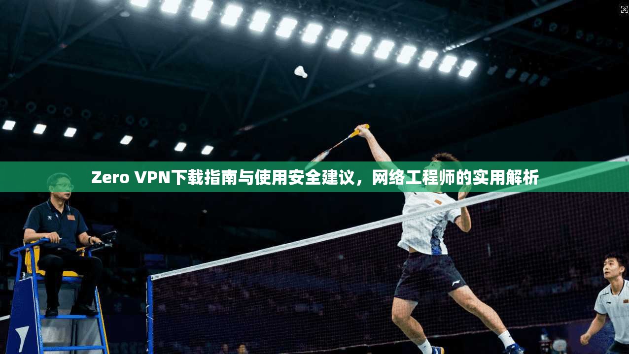 Zero VPN下载指南与使用安全建议，网络工程师的实用解析  第1张
