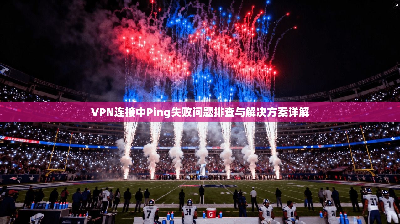 VPN连接中Ping失败问题排查与解决方案详解  第1张