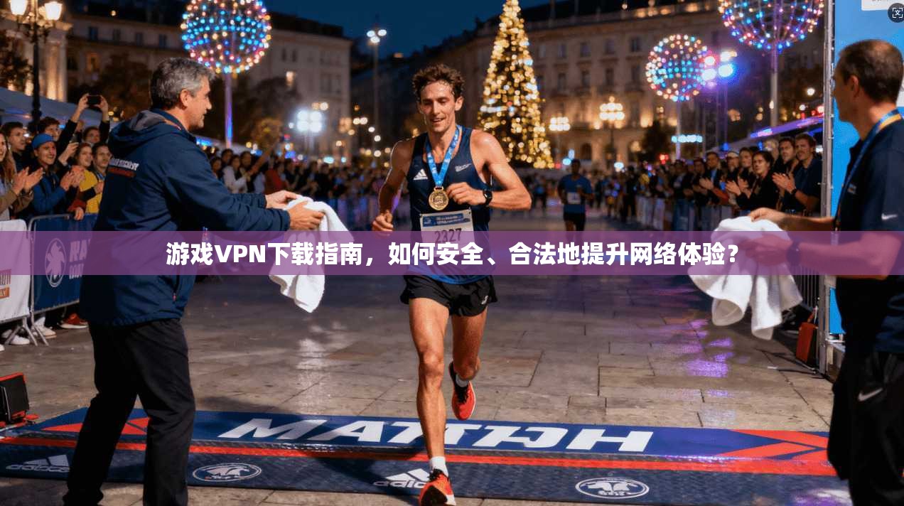 游戏VPN下载指南，如何安全、合法地提升网络体验？  第1张
