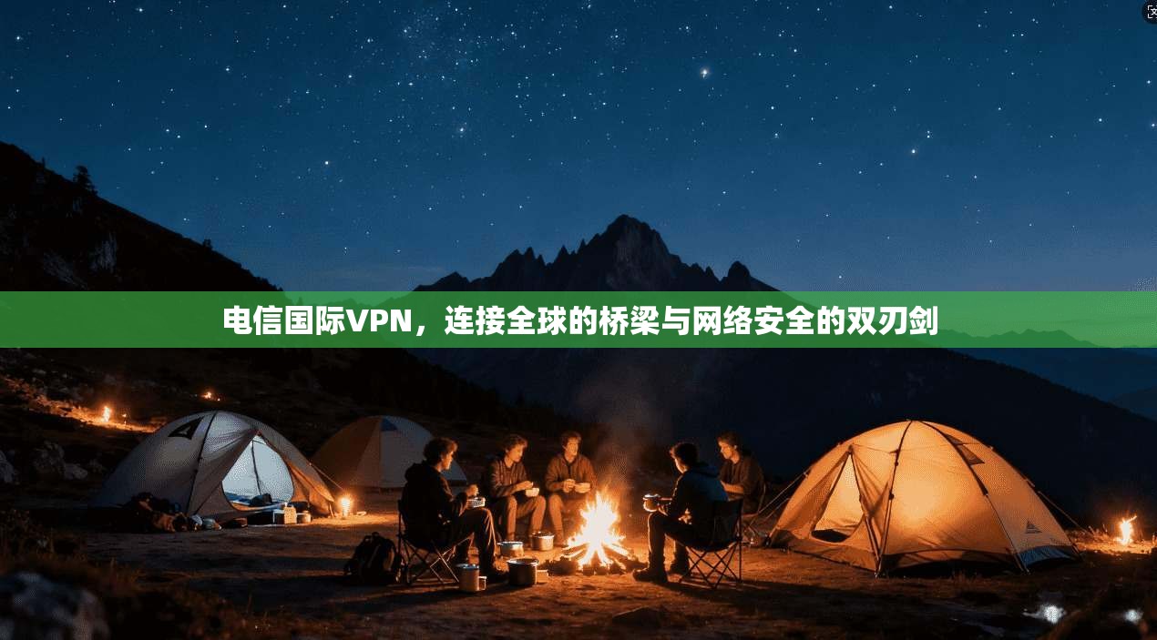 电信国际VPN，连接全球的桥梁与网络安全的双刃剑  第1张