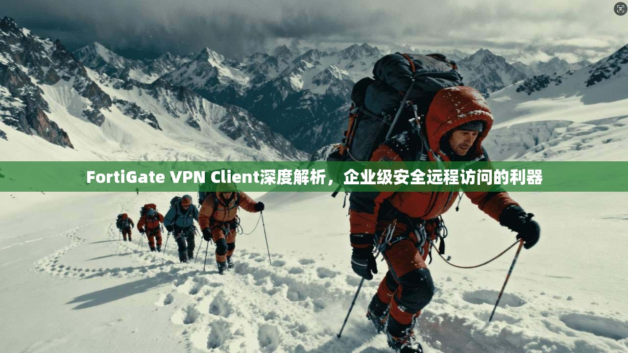 FortiGate VPN Client深度解析，企业级安全远程访问的利器  第1张
