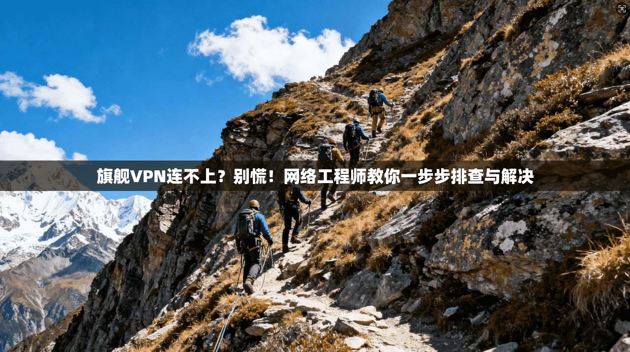 旗舰VPN连不上？别慌！网络工程师教你一步步排查与解决  第1张