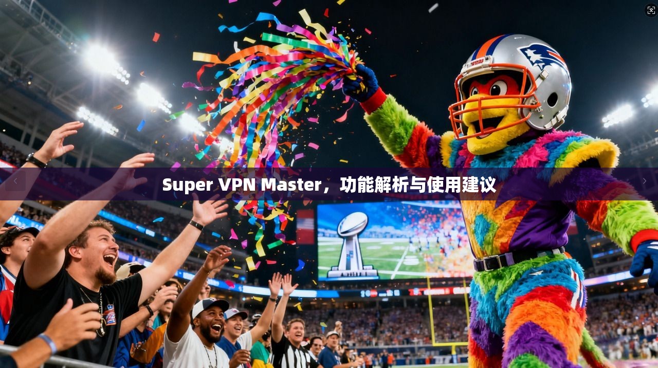 Super VPN Master，功能解析与使用建议  第1张