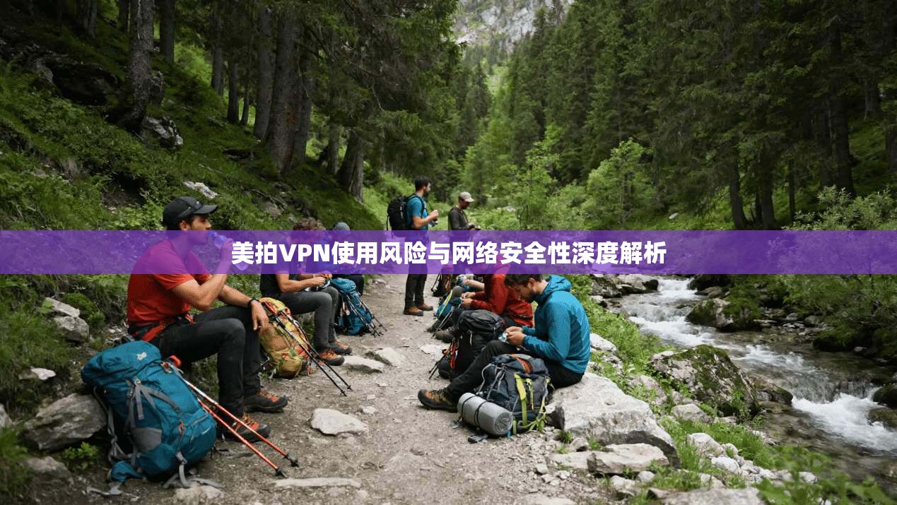 美拍VPN使用风险与网络安全性深度解析  第1张