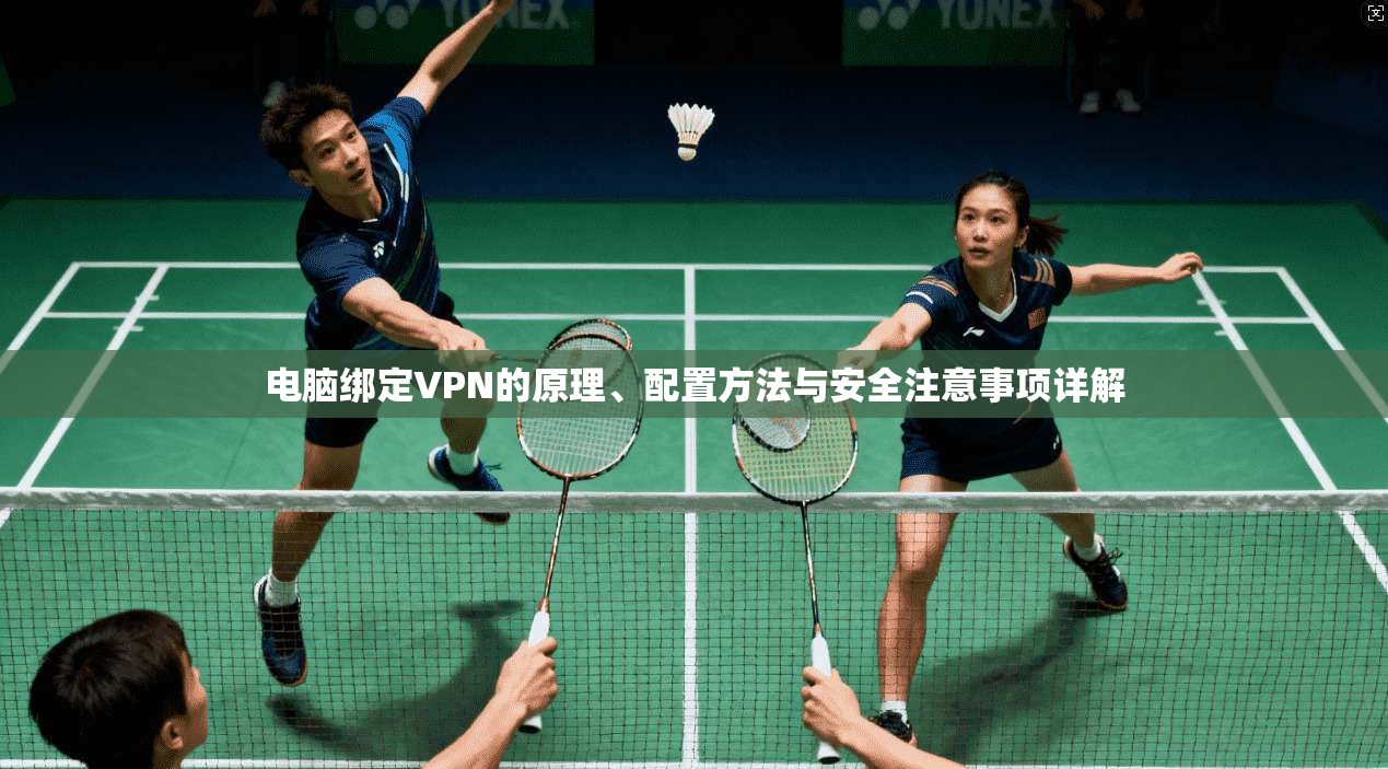 电脑绑定VPN的原理、配置方法与安全注意事项详解  第1张