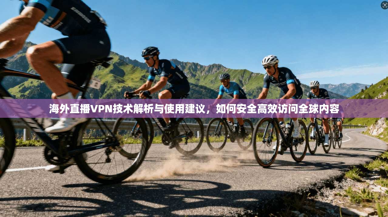 海外直播VPN技术解析与使用建议，如何安全高效访问全球内容  第1张