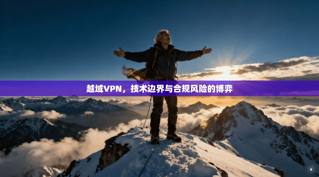越域VPN，技术边界与合规风险的博弈  第1张