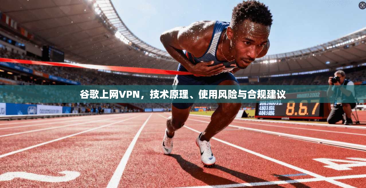 谷歌上网VPN，技术原理、使用风险与合规建议  第1张